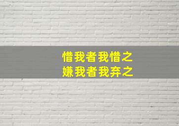 惜我者我惜之 嫌我者我弃之